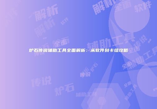 炉石传说辅助工具全面解析：从软件到卡组攻略