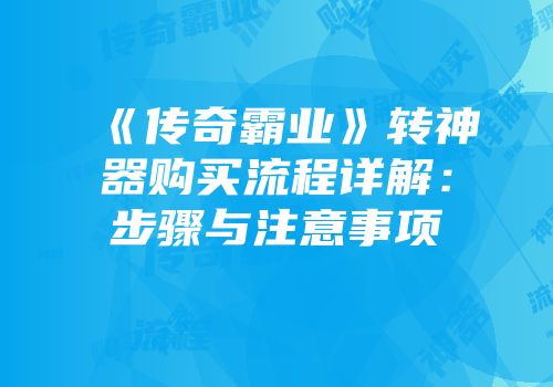 《传奇霸业》转神器购买流程详解：步骤与注意事项