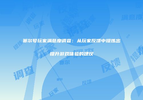 赛尔号玩家满意度调查：从玩家反馈中提炼出提升游戏体验的建议