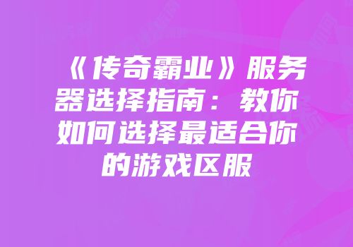 《传奇霸业》服务器选择指南：教你如何选择最适合你的游戏区服
