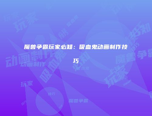 魔兽争霸玩家必知：吸血鬼动画制作技巧