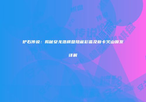 炉石传说：揭秘安戈洛棋盘隐藏彩蛋及新卡火山喷发详解