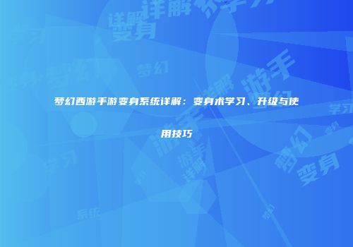 梦幻西游手游变身系统详解：变身术学习、升级与使用技巧