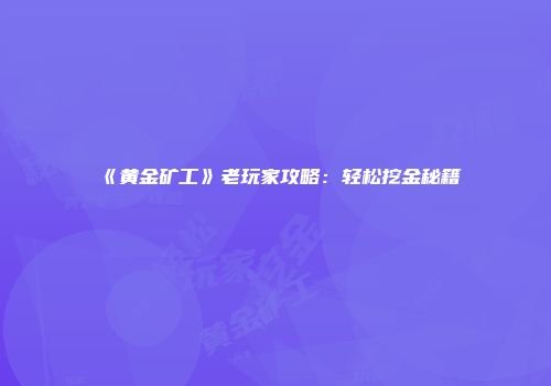 《黄金矿工》老玩家攻略：轻松挖金秘籍