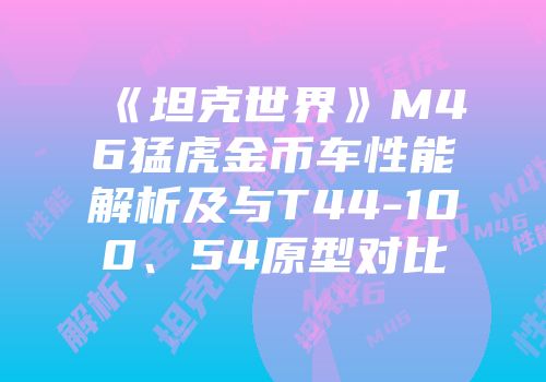 《坦克世界》M46猛虎金币车性能解析及与T44-100、54原型对比