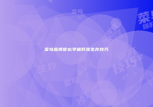 菜鸟指挥官必学爆肝流生存技巧