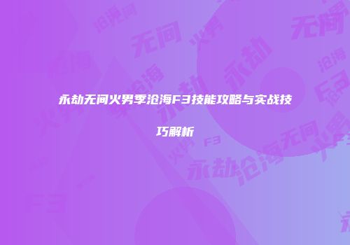 永劫无间火男季沧海F3技能攻略与实战技巧解析