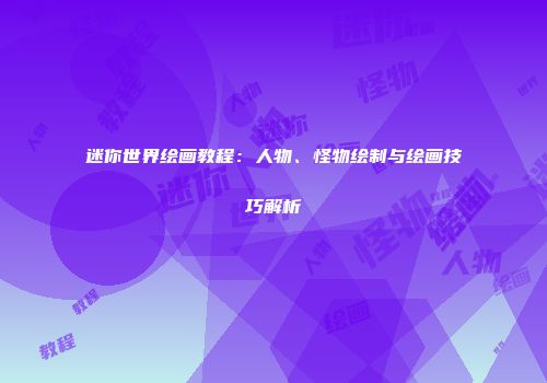 迷你世界绘画教程：人物、怪物绘制与绘画技巧解析