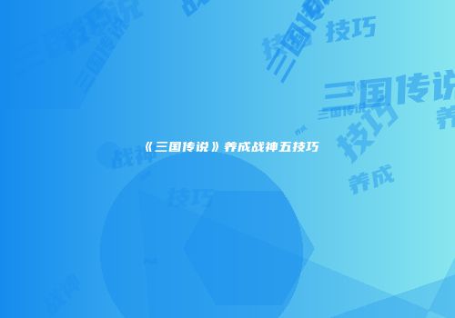 《三国传说》养成战神五技巧