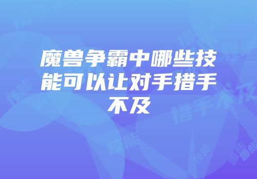 魔兽争霸中哪些技能可以让对手措手不及