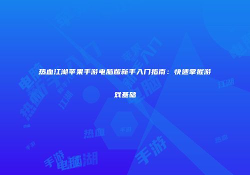 热血江湖苹果手游电脑版新手入门指南：快速掌握游戏基础