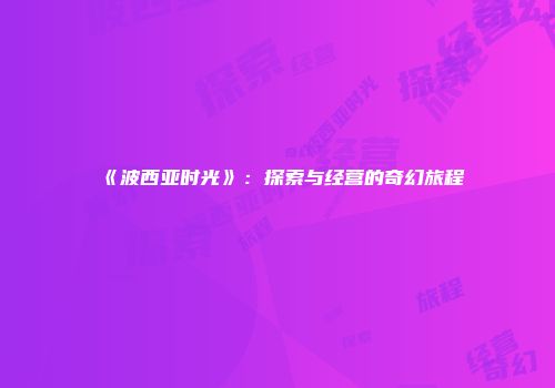 《波西亚时光》：探索与经营的奇幻旅程