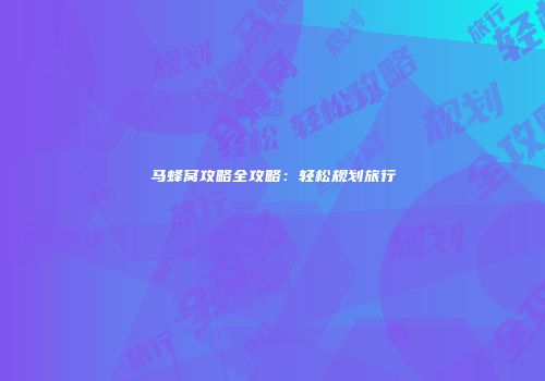 马蜂窝攻略全攻略：轻松规划旅行