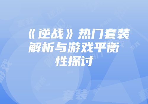 《逆战》热门套装解析与游戏平衡性探讨