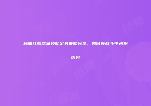 热血江湖帮派技能定身策略分享：如何在战斗中占据优势