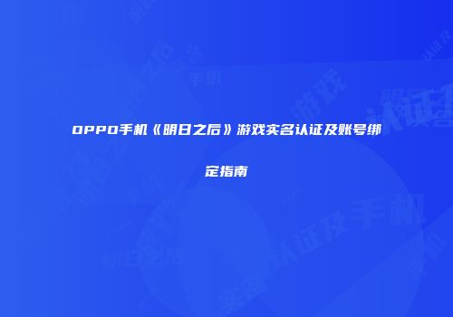 OPPO手机《明日之后》游戏实名认证及账号绑定指南