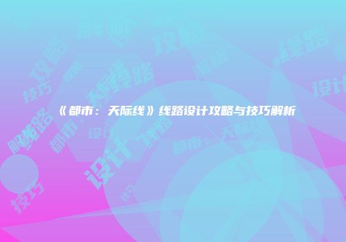 《都市：天际线》线路设计攻略与技巧解析