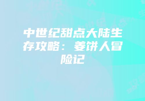 中世纪甜点大陆生存攻略：姜饼人冒险记