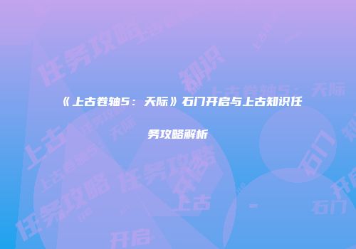《上古卷轴5：天际》石门开启与上古知识任务攻略解析