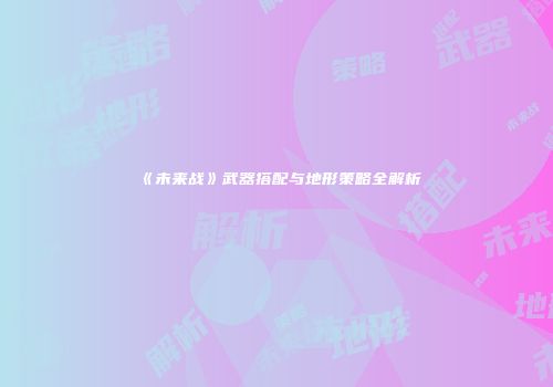 《未来战》武器搭配与地形策略全解析