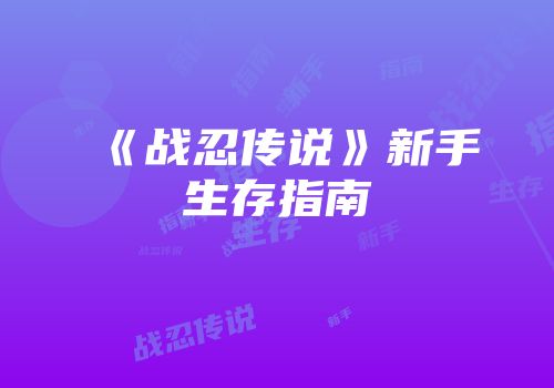 《战忍传说》新手生存指南