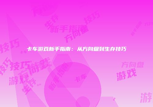 卡车游戏新手指南：从方向盘到生存技巧
