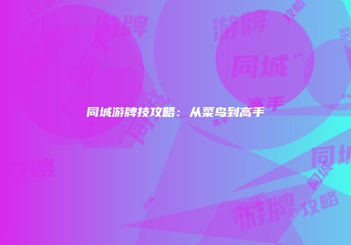 同城游牌技攻略：从菜鸟到高手