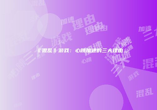 《混乱》游戏：心跳加速的三大理由
