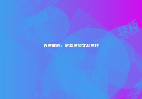 五感解密：密室逃脱实战技巧