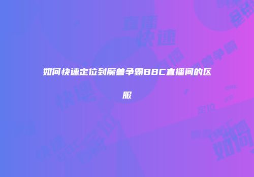如何快速定位到魔兽争霸BBC直播间的区服