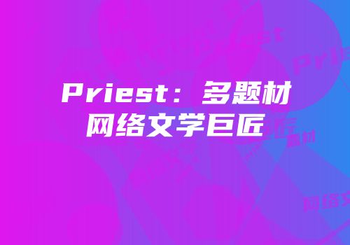 Priest：多题材网络文学巨匠