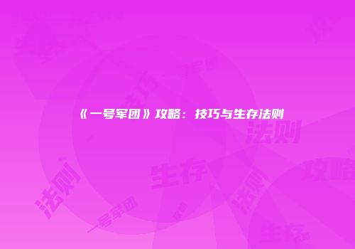 《一号军团》攻略：技巧与生存法则