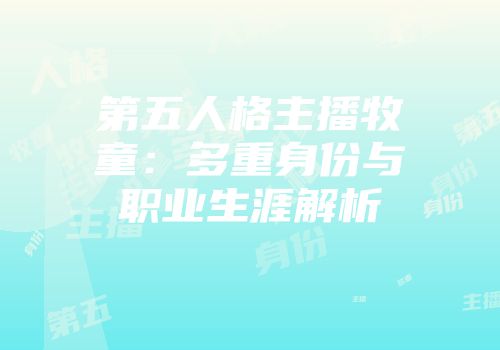第五人格主播牧童：多重身份与职业生涯解析