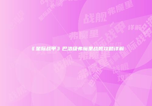 《星际战甲》巴洛级弗魔里战舰攻略详解