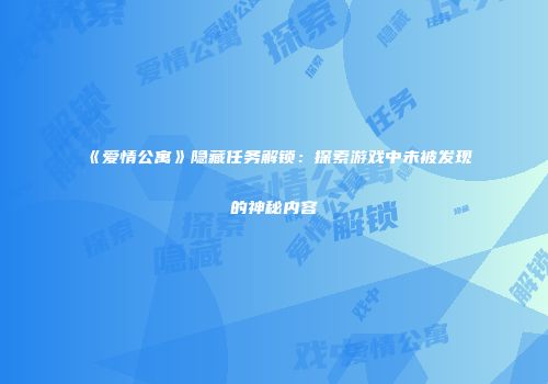 《爱情公寓》隐藏任务解锁：探索游戏中未被发现的神秘内容