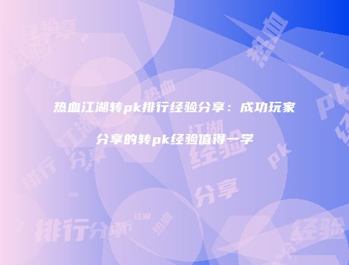 热血江湖转pk排行经验分享：成功玩家分享的转pk经验值得一学