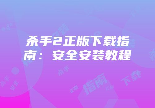 杀手2正版下载指南：安全安装教程