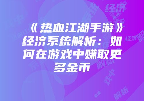 《热血江湖手游》经济系统解析:如何在游戏中赚取更多金币