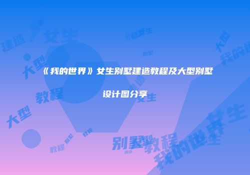 《我的世界》女生别墅建造教程及大型别墅设计图分享