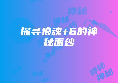 探寻狼魂+6的神秘面纱
