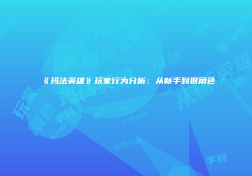 《玛法英雄》玩家行为分析：从新手到狠角色