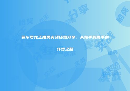 赛尔号龙王哈莫实战经验分享：从新手到高手的转变之路