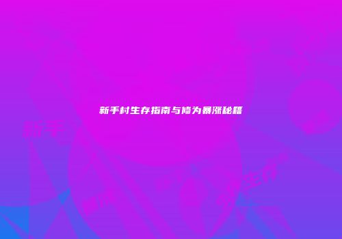 新手村生存指南与修为暴涨秘籍