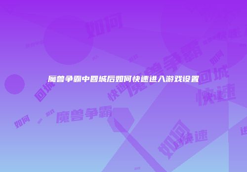 魔兽争霸中回城后如何快速进入游戏设置