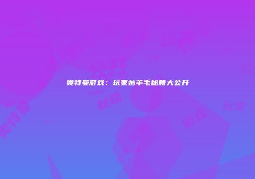 奥特曼游戏：玩家薅羊毛秘籍大公开