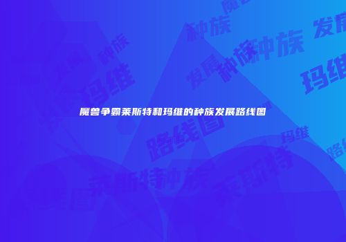 魔兽争霸莱斯特和玛维的种族发展路线图