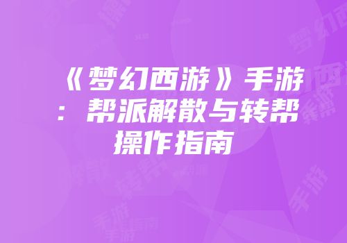 《梦幻西游》手游：帮派解散与转帮操作指南