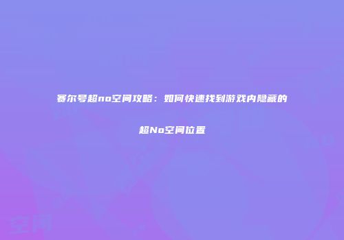 赛尔号超no空间攻略:如何快速找到游戏内隐藏的超No空间位置