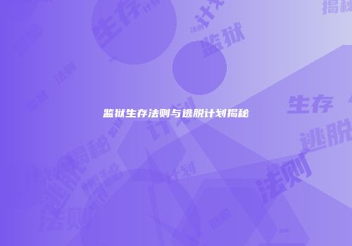 监狱生存法则与逃脱计划揭秘