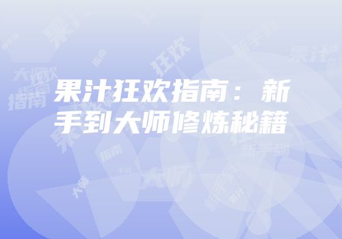 果汁狂欢指南：新手到大师修炼秘籍
